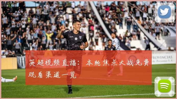 英超视频直播：本轮焦点大战免费观看渠道一览