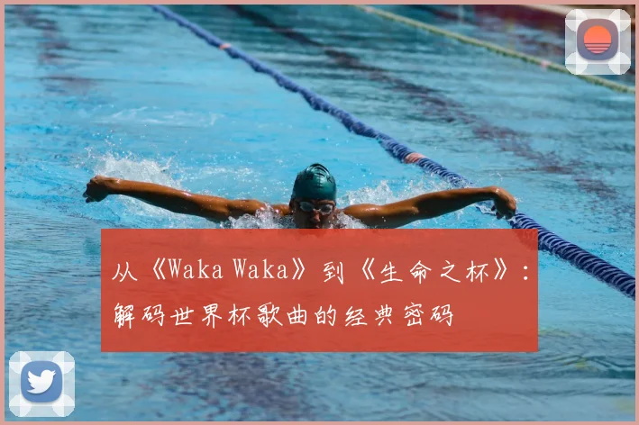 从《Waka Waka》到《生命之杯》：解码世界杯歌曲的经典密码