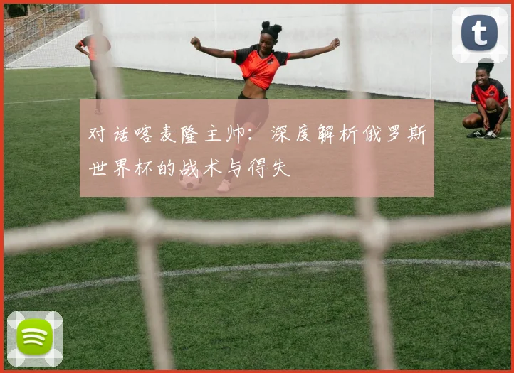 对话喀麦隆主帅：深度解析俄罗斯世界杯的战术与得失