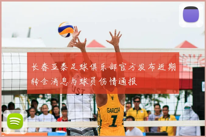 长春亚泰足球俱乐部官方发布近期转会消息与球员伤情通报