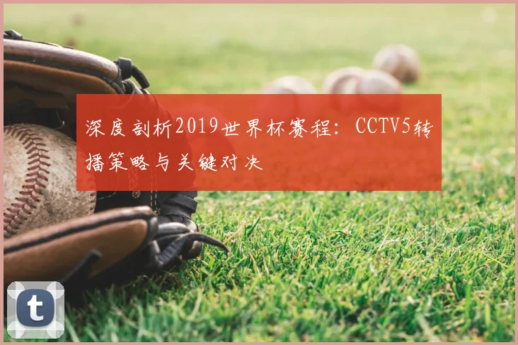 深度剖析2019世界杯赛程：CCTV5转播策略与关键对决