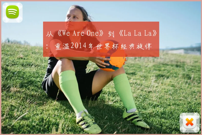 从《We Are One》到《La La La》：重温2014年世界杯经典旋律