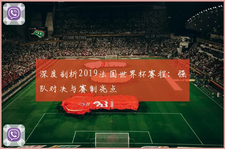 深度剖析2019法国世界杯赛程：强队对决与赛制亮点