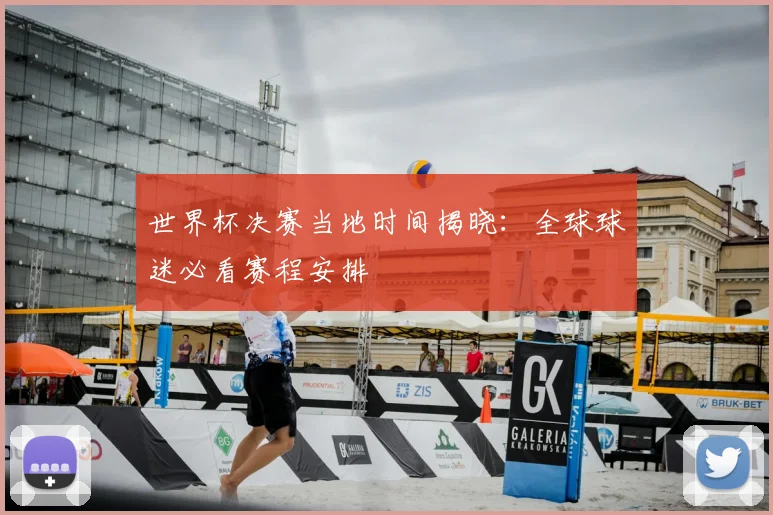 世界杯决赛当地时间揭晓：全球球迷必看赛程安排