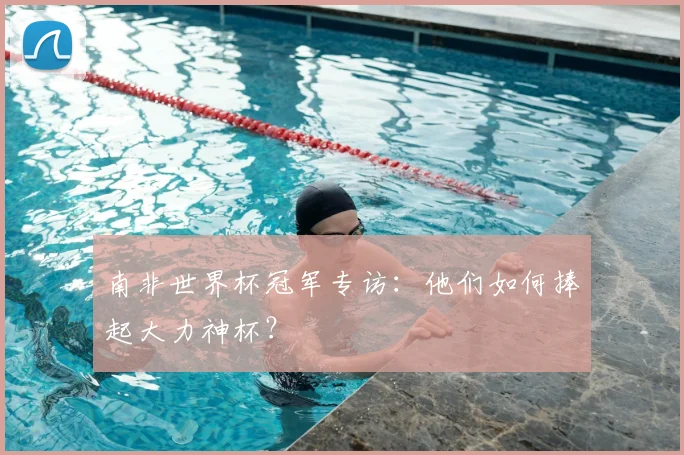 南非世界杯冠军专访:他们如何捧起大力神杯?