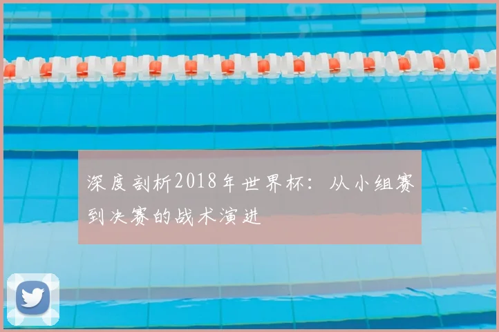 深度剖析2018年世界杯：从小组赛到决赛的战术演进