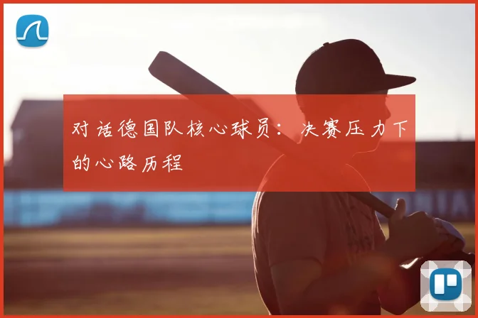 对话德国队核心球员:决赛压力下的心路历程