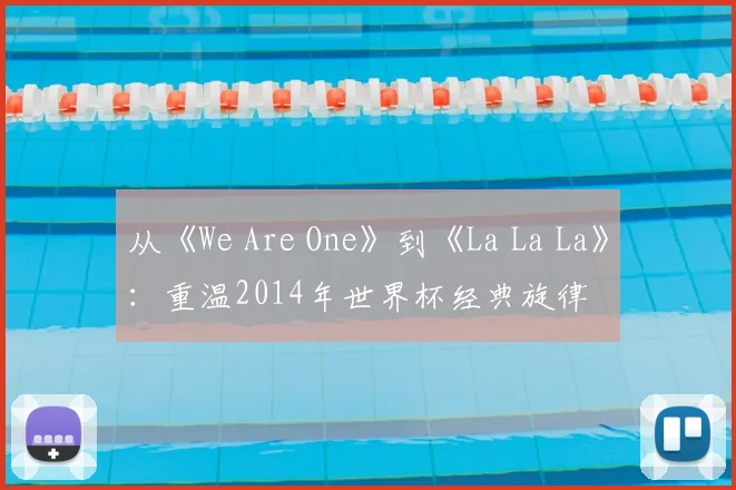 从《We Are One》到《La La La》：重温2014年世界杯经典旋律