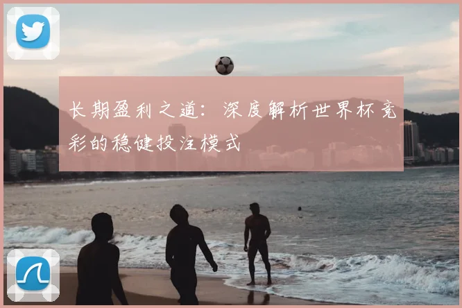 长期盈利之道：深度解析世界杯竞彩的稳健投注模式