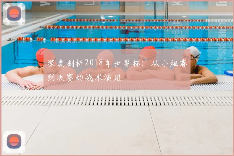 深度剖析2018年世界杯：从小组赛到决赛的战术演进