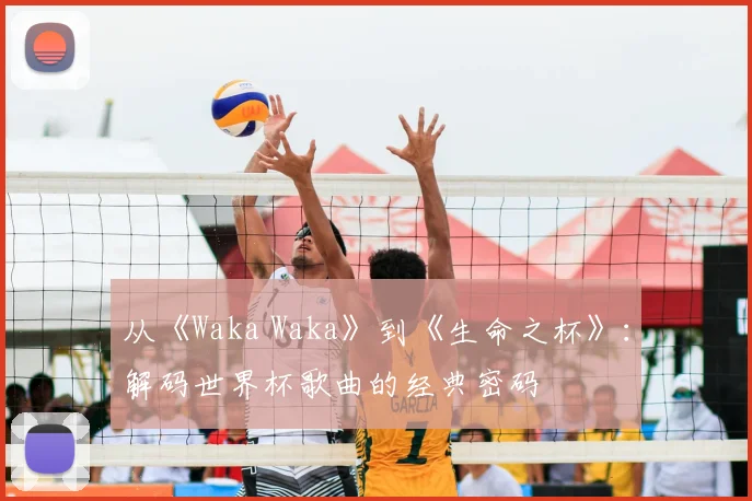 从《Waka Waka》到《生命之杯》：解码世界杯歌曲的经典密码