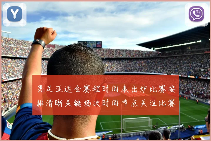 男足亚运会赛程时间表出炉比赛安排清晰关键场次时间节点关注比赛节奏