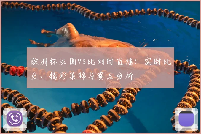 欧洲杯法国vs比利时直播：实时比分、精彩集锦与赛后分析