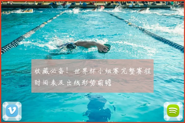 收藏必备！世界杯小组赛完整赛程时间表及出线形势前瞻