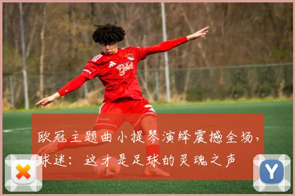 欧冠主题曲小提琴演绎震撼全场，球迷：这才是足球的灵魂之声